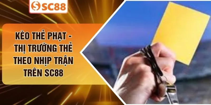 Kèo Thẻ Phạt - Thị Trường Thẻ Theo Nhịp Trận Trên SC88
